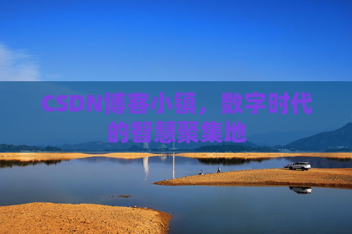 CSDN博客小镇,数字时代的智慧聚集地